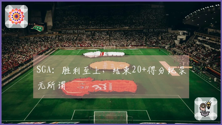 SGA：胜利至上，结束20+得分纪录无所谓