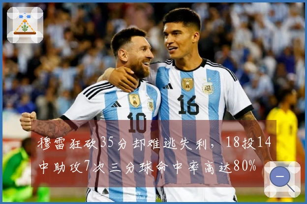 穆雷狂砍35分却难逃失利，18投14中助攻7次三分球命中率高达80%