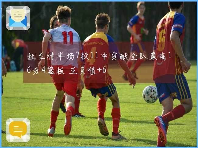 杜兰特半场7投11中贡献全队最高16分4篮板 正负值+6