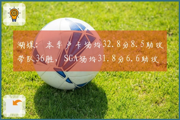 湖媒：本季卢卡场均32.8分8.5助攻带队36胜，SGA场均31.8分6.6助攻带队44胜，谁更有价值？