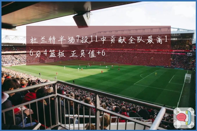 杜兰特半场7投11中贡献全队最高16分4篮板 正负值+6