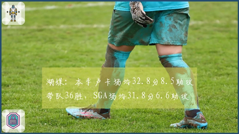 湖媒：本季卢卡场均32.8分8.5助攻带队36胜，SGA场均31.8分6.6助攻带队44胜，谁更有价值？